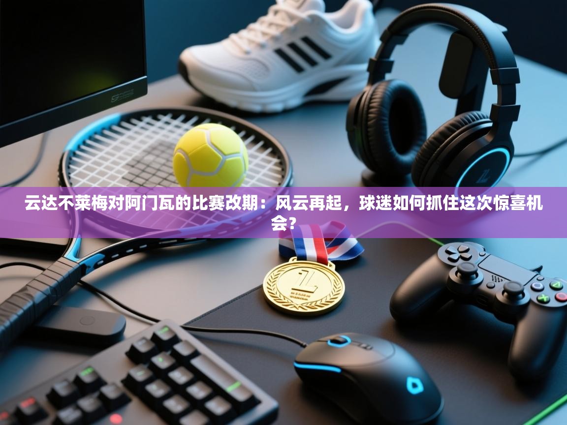 云达不莱梅对阿门瓦的比赛改期:风云再起,球迷如何抓住这次惊喜机会? 第2张