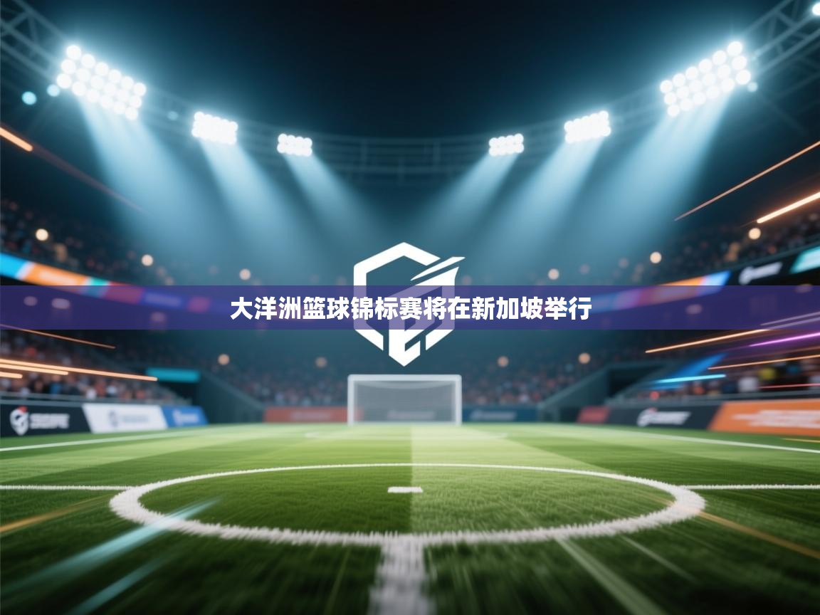 大洋洲篮球锦标赛将在新加坡举行 第1张