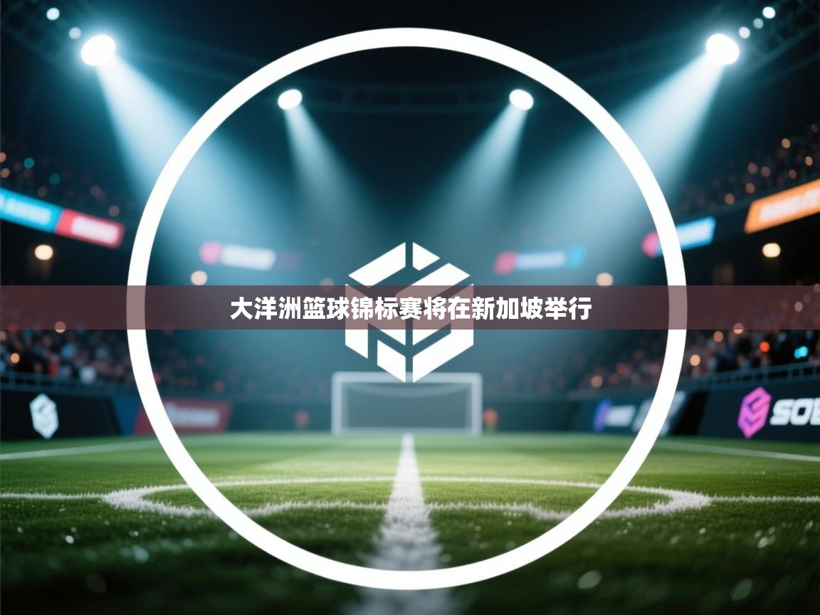 大洋洲篮球锦标赛将在新加坡举行 第2张